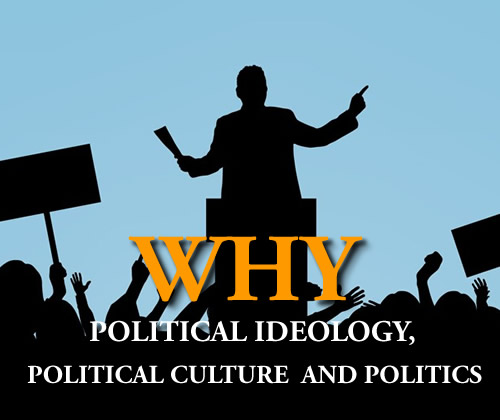 You are currently viewing WHY  POLITICAL IDEOLOGY, POLITICAL CULTURE AND POLITICS