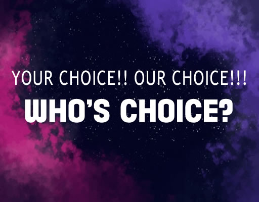 You are currently viewing YOUR CHOICE!! OUR CHOICE!!! WHO’S CHOICE?